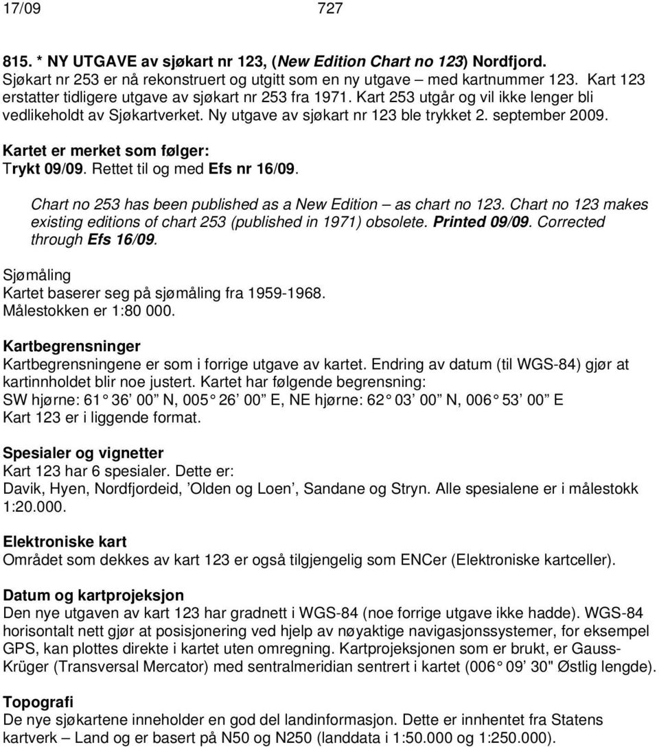 Kartet er merket som følger: Trykt 09/09. Rettet til og med Efs nr 16/09. Chart no 253 has been published as a New Edition as chart no 123.