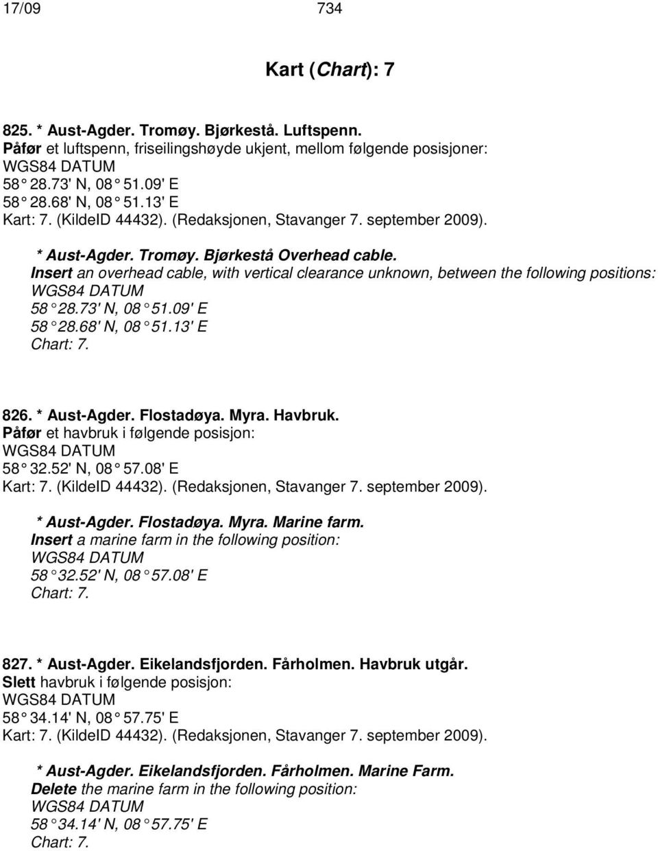 Insert an overhead cable, with vertical clearance unknown, between the following positions: 58 28.73' N, 08 51.09' E 58 28.68' N, 08 51.13' E Chart: 7. 826. * Aust-Agder. Flostadøya. Myra. Havbruk.