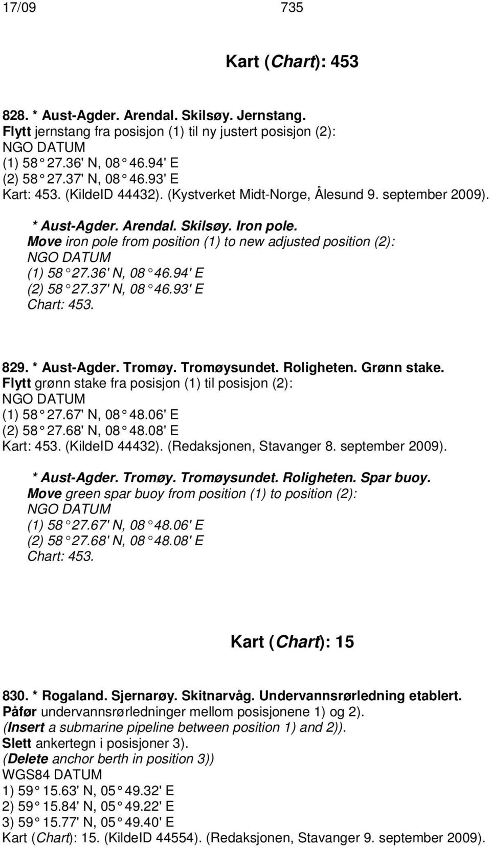 Move iron pole from position (1) to new adjusted position (2): NGO DATUM (1) 58 27.36' N, 08 46.94' E (2) 58 27.37' N, 08 46.93' E Chart: 453. 829. * Aust-Agder. Tromøy. Tromøysundet. Roligheten.