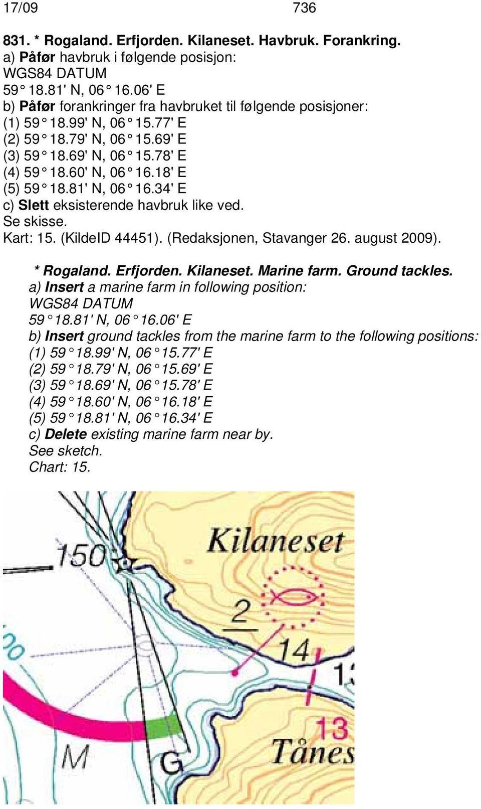 81' N, 06 16.34' E c) Slett eksisterende havbruk like ved. Se skisse. Kart: 15. (KildeID 44451). (Redaksjonen, Stavanger 26. august 2009). * Rogaland. Erfjorden. Kilaneset. Marine farm.