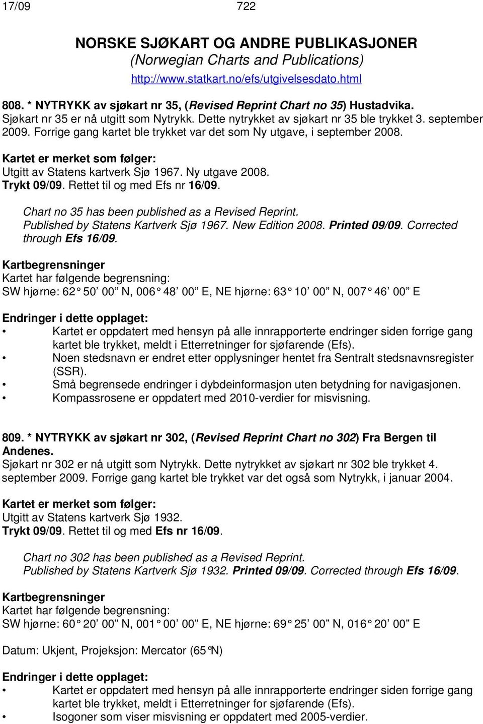 Forrige gang kartet ble trykket var det som Ny utgave, i september 2008. Kartet er merket som følger: Utgitt av Statens kartverk Sjø 1967. Ny utgave 2008. Trykt 09/09. Rettet til og med Efs nr 16/09.