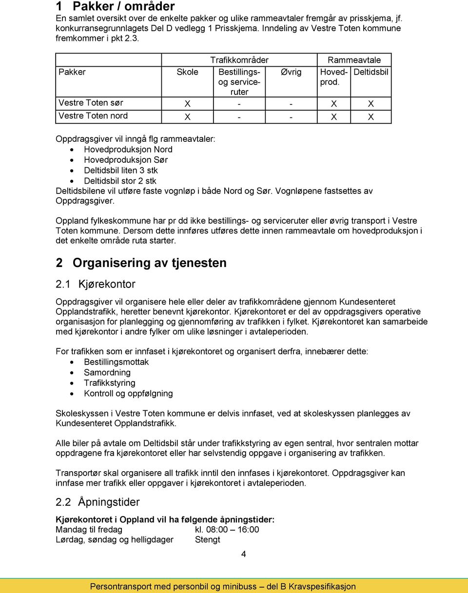 Deltidsbil og serviceruter Vestre Toten sør X - - X X Vestre Toten nord X - - X X Oppdragsgiver vil inngå flg rammeavtaler: Hovedproduksjon Nord Hovedproduksjon Sør Deltidsbil liten 3 stk Deltidsbil