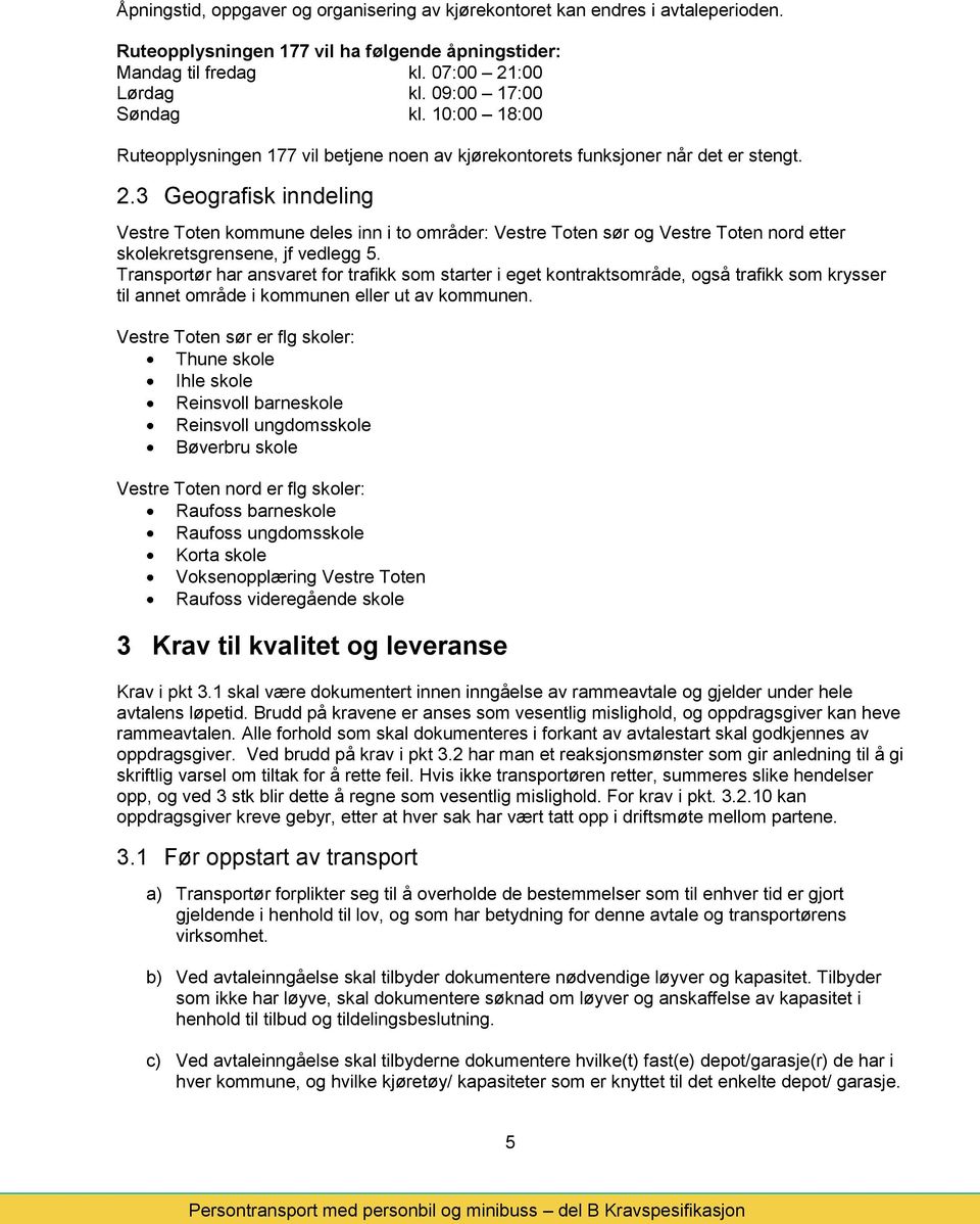 3 Geografisk inndeling Vestre Toten kommune deles inn i to områder: Vestre Toten sør og Vestre Toten nord etter skolekretsgrensene, jf vedlegg 5.