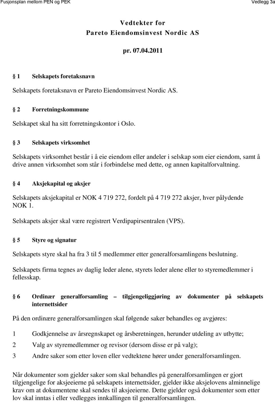 3 Selskapets virksomhet Selskapets virksomhet består i å eie eiendom eller andeler i selskap som eier eiendom, samt å drive annen virksomhet som står i forbindelse med dette, og annen