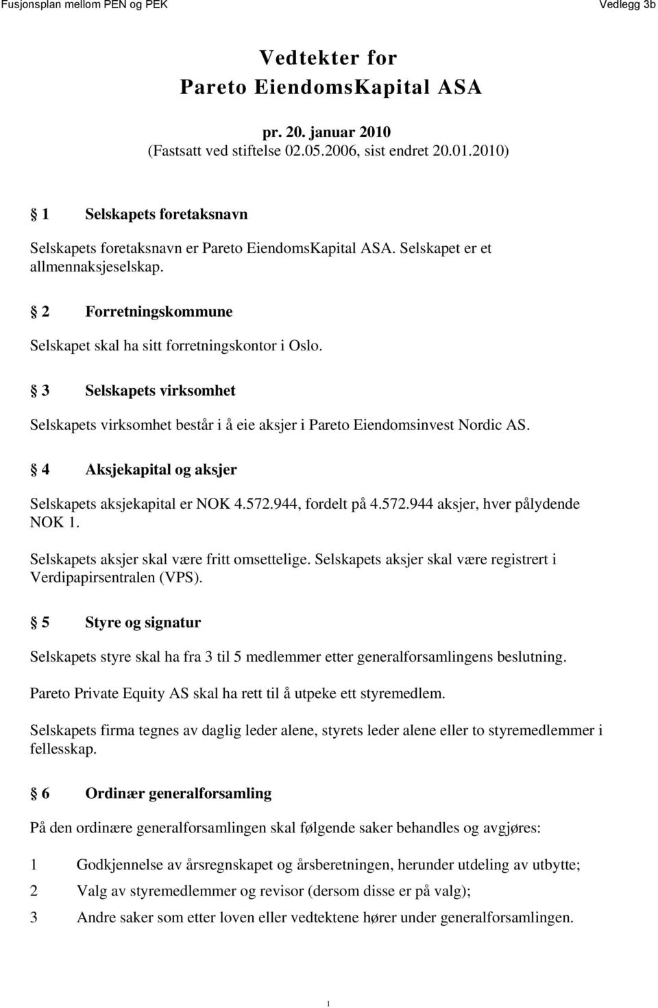 3 Selskapets virksomhet Selskapets virksomhet består i å eie aksjer i Pareto Eiendomsinvest Nordic AS. 4 Aksjekapital og aksjer Selskapets aksjekapital er NOK 4.572.944, fordelt på 4.572.944 aksjer, hver pålydende NOK 1.