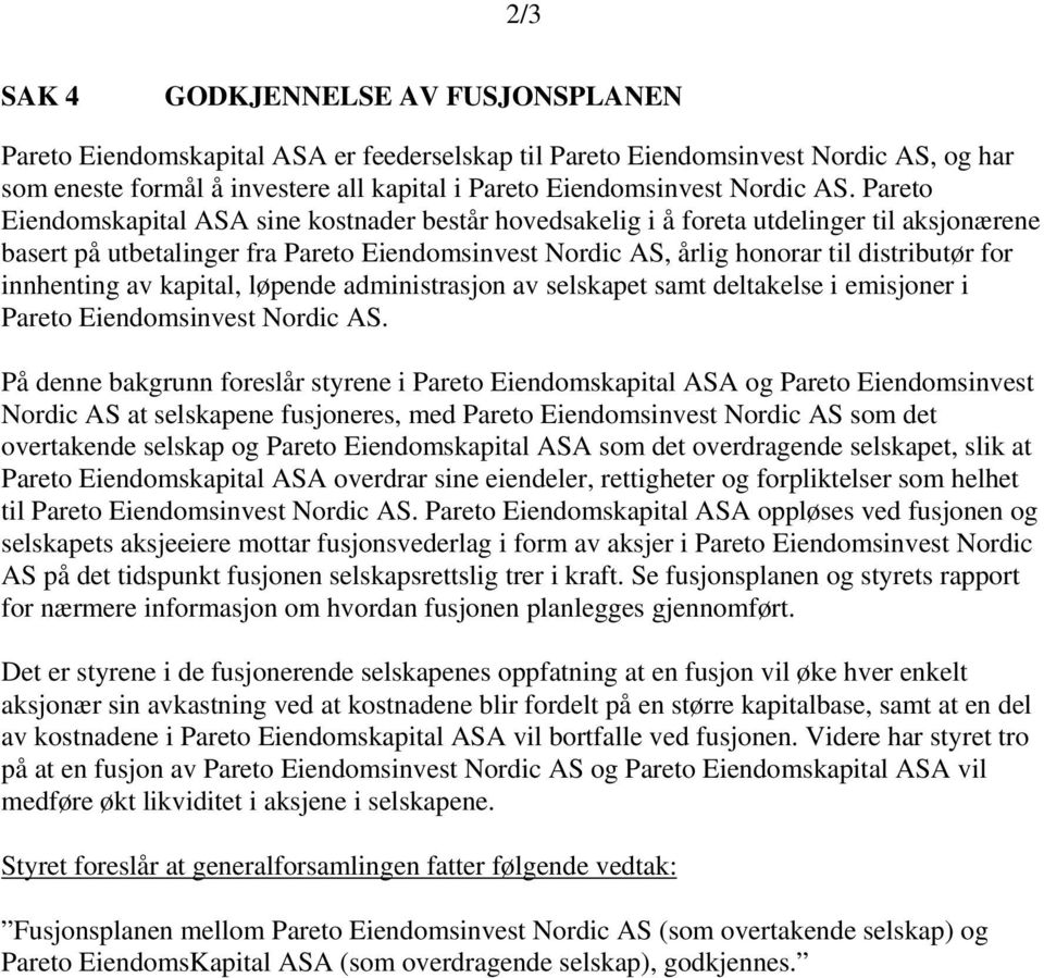 Pareto Eiendomskapital ASA sine kostnader består hovedsakelig i å foreta utdelinger til aksjonærene basert på utbetalinger fra Pareto Eiendomsinvest Nordic AS, årlig honorar til distributør for