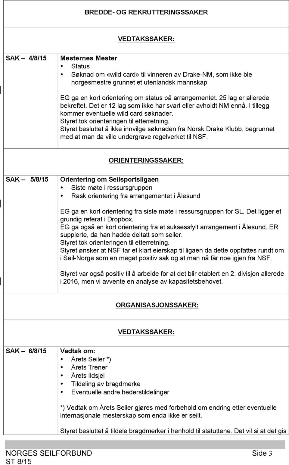 Styret besluttet å ikke innvilge søknaden fra Norsk Drake Klubb, begrunnet med at man da ville undergrave regelverket til NSF.