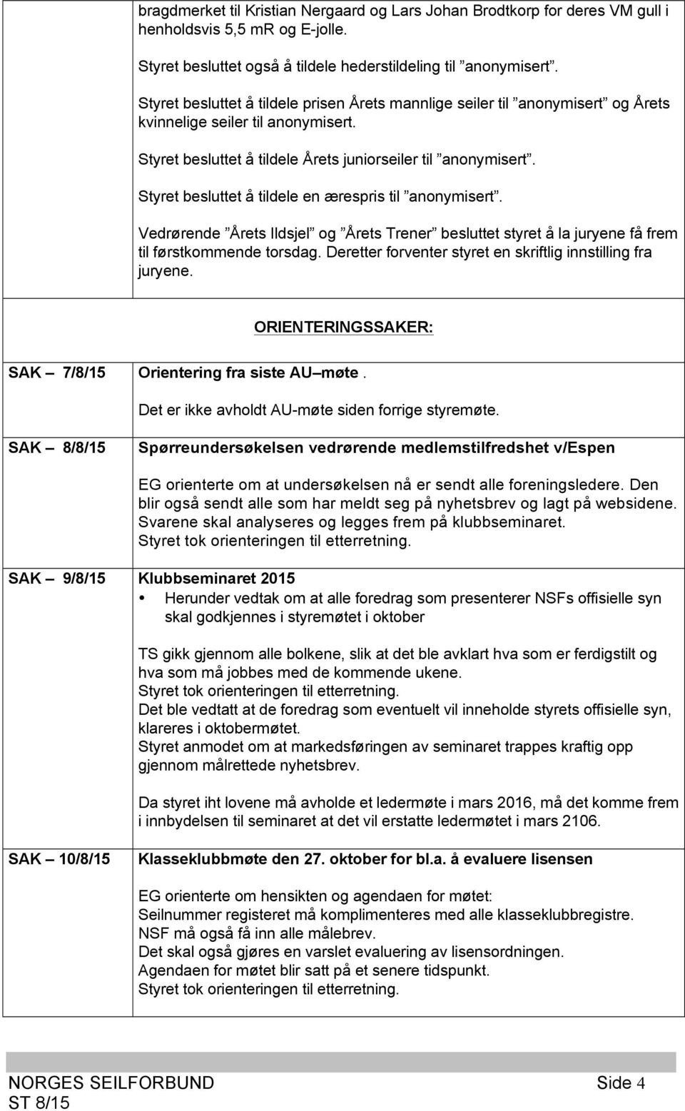 Styret besluttet å tildele en ærespris til anonymisert. Vedrørende Årets Ildsjel og Årets Trener besluttet styret å la juryene få frem til førstkommende torsdag.