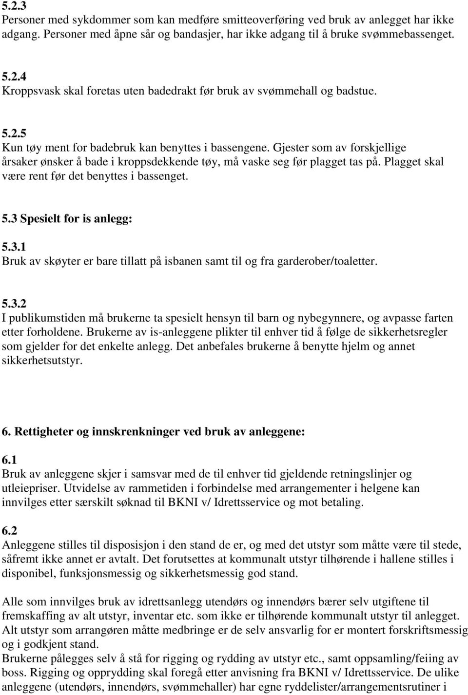 Plagget skal være rent før det benyttes i bassenget. 5.3 Spesielt for is anlegg: 5.3.1 Bruk av skøyter er bare tillatt på isbanen samt til og fra garderober/toaletter. 5.3.2 I publikumstiden må brukerne ta spesielt hensyn til barn og nybegynnere, og avpasse farten etter forholdene.