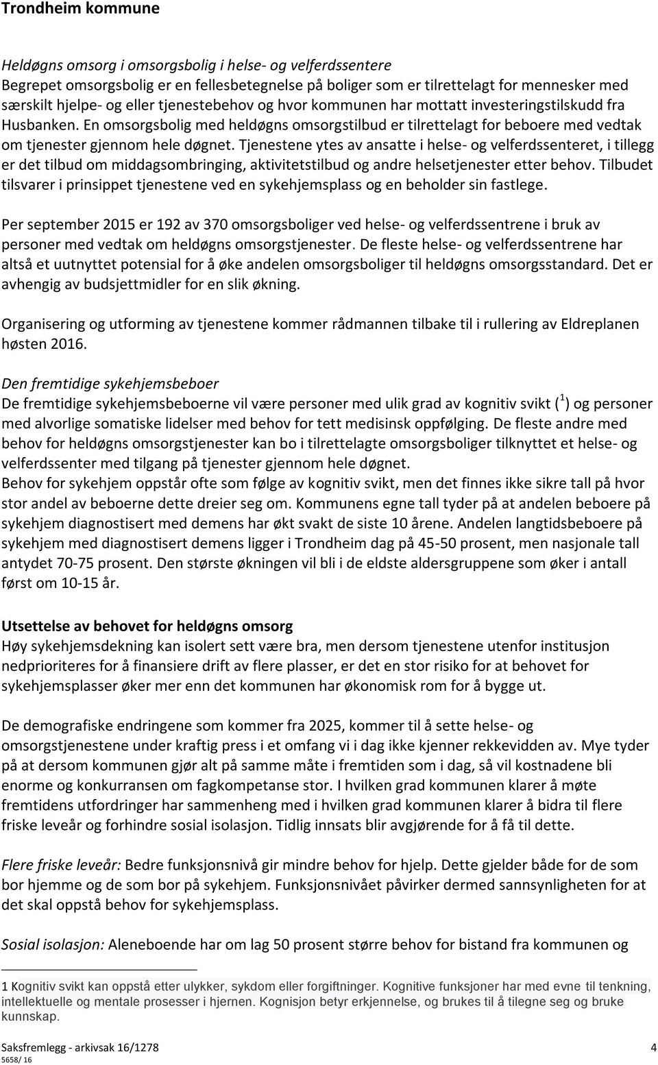 Tjenestene ytes av ansatte i helse- og velferdssenteret, i tillegg er det tilbud om middagsombringing, aktivitetstilbud og andre helsetjenester etter behov.