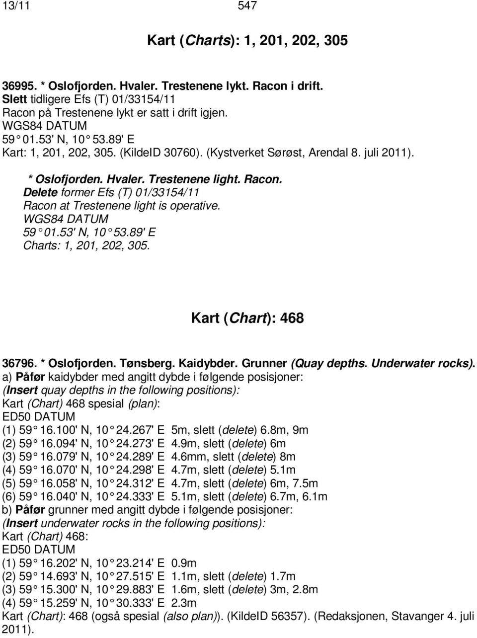 Delete former Efs (T) 01/33154/11 Racon at Trestenene light is operative. 59 01.53' N, 10 53.89' E Charts: 1, 201, 202, 305. Kart (Chart): 468 36796. * Oslofjorden. Tønsberg. Kaidybder.