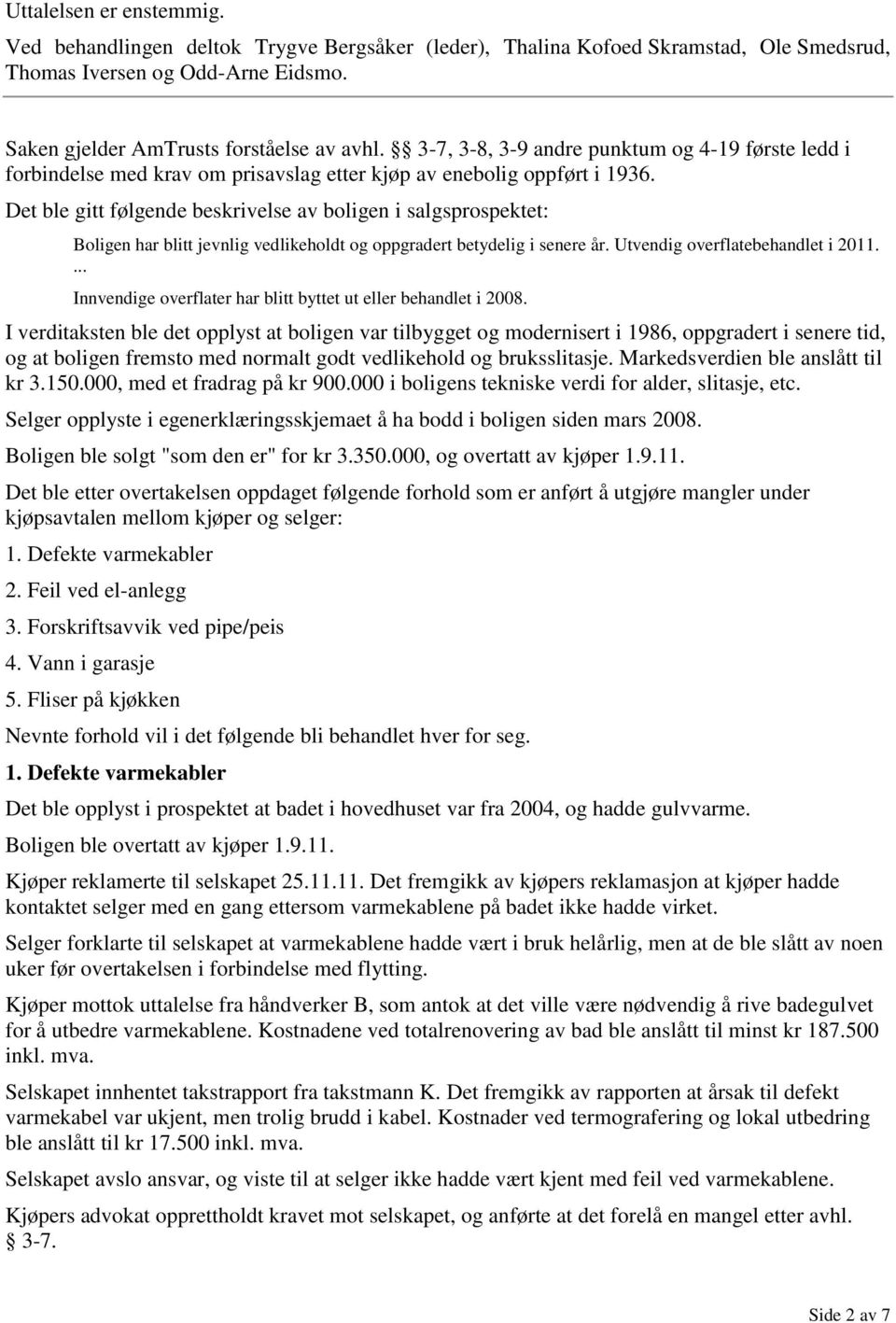 Det ble gitt følgende beskrivelse av boligen i salgsprospektet: Boligen har blitt jevnlig vedlikeholdt og oppgradert betydelig i senere år. Utvendig overflatebehandlet i 2011.