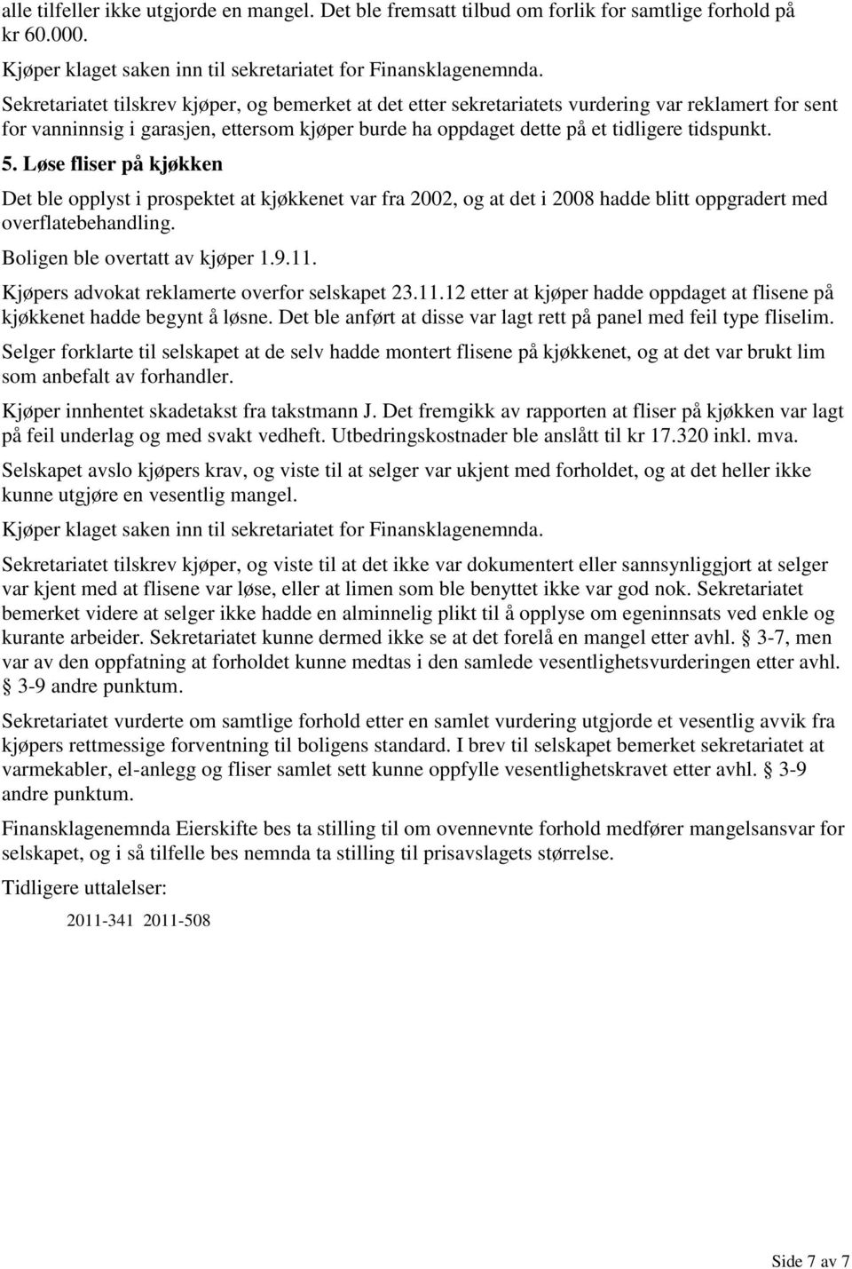 Løse fliser på kjøkken Det ble opplyst i prospektet at kjøkkenet var fra 2002, og at det i 2008 hadde blitt oppgradert med overflatebehandling. Kjøpers advokat reklamerte overfor selskapet 23.11.