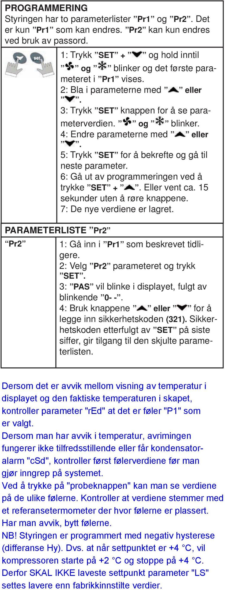 5: Trykk SET for å bekrefte og gå til neste parameter. 6: Gå ut av programmeringen ved å trykke SET +. Eller vent ca. 15 sekunder uten å røre knappene. 7: De nye verdiene er lagret.