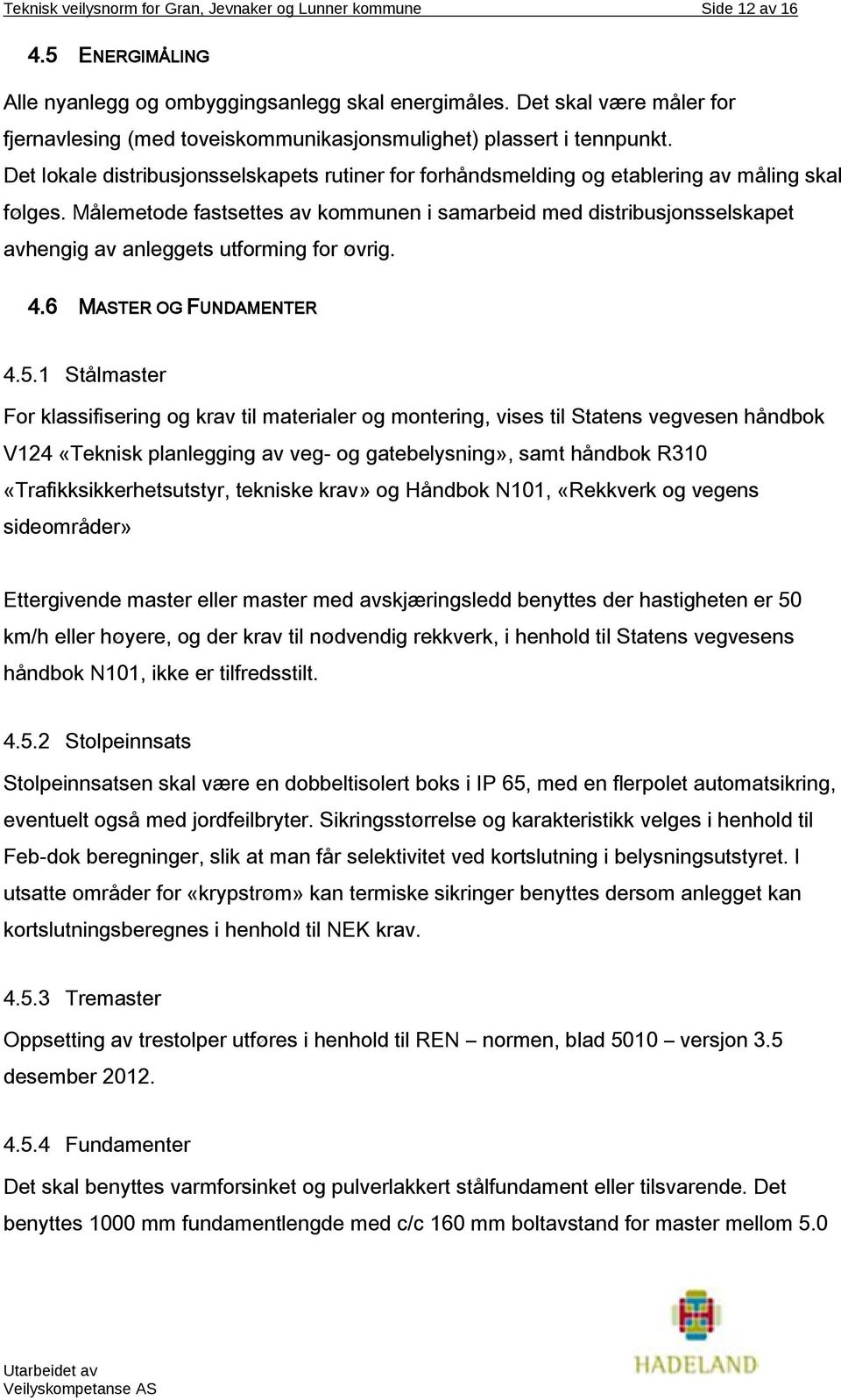 Målemetode fastsettes av kommunen i samarbeid med distribusjonsselskapet avhengig av anleggets utforming for øvrig. 4.6 MASTER OG FUNDAMENTER 4.5.