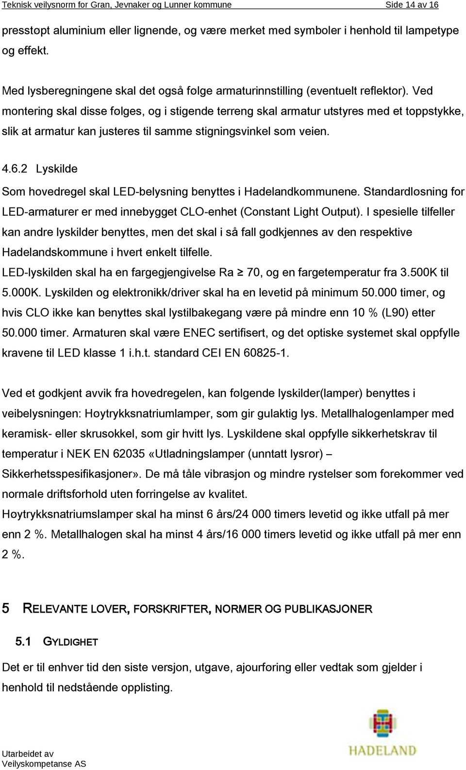 Ved montering skal disse følges, og i stigende terreng skal armatur utstyres med et toppstykke, slik at armatur kan justeres til samme stigningsvinkel som veien. 4.6.