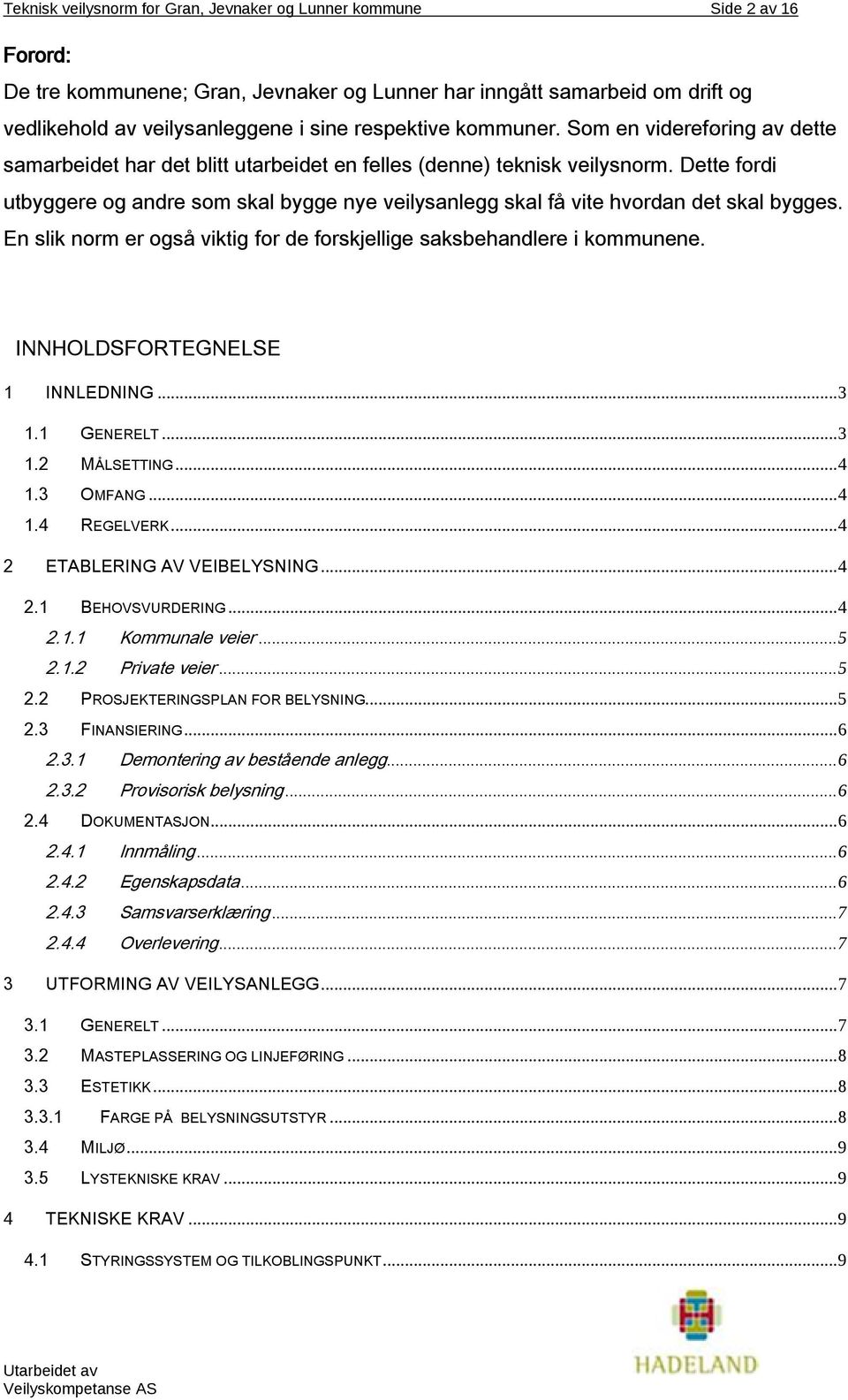 Dette fordi utbyggere og andre som skal bygge nye veilysanlegg skal få vite hvordan det skal bygges. En slik norm er også viktig for de forskjellige saksbehandlere i kommunene.