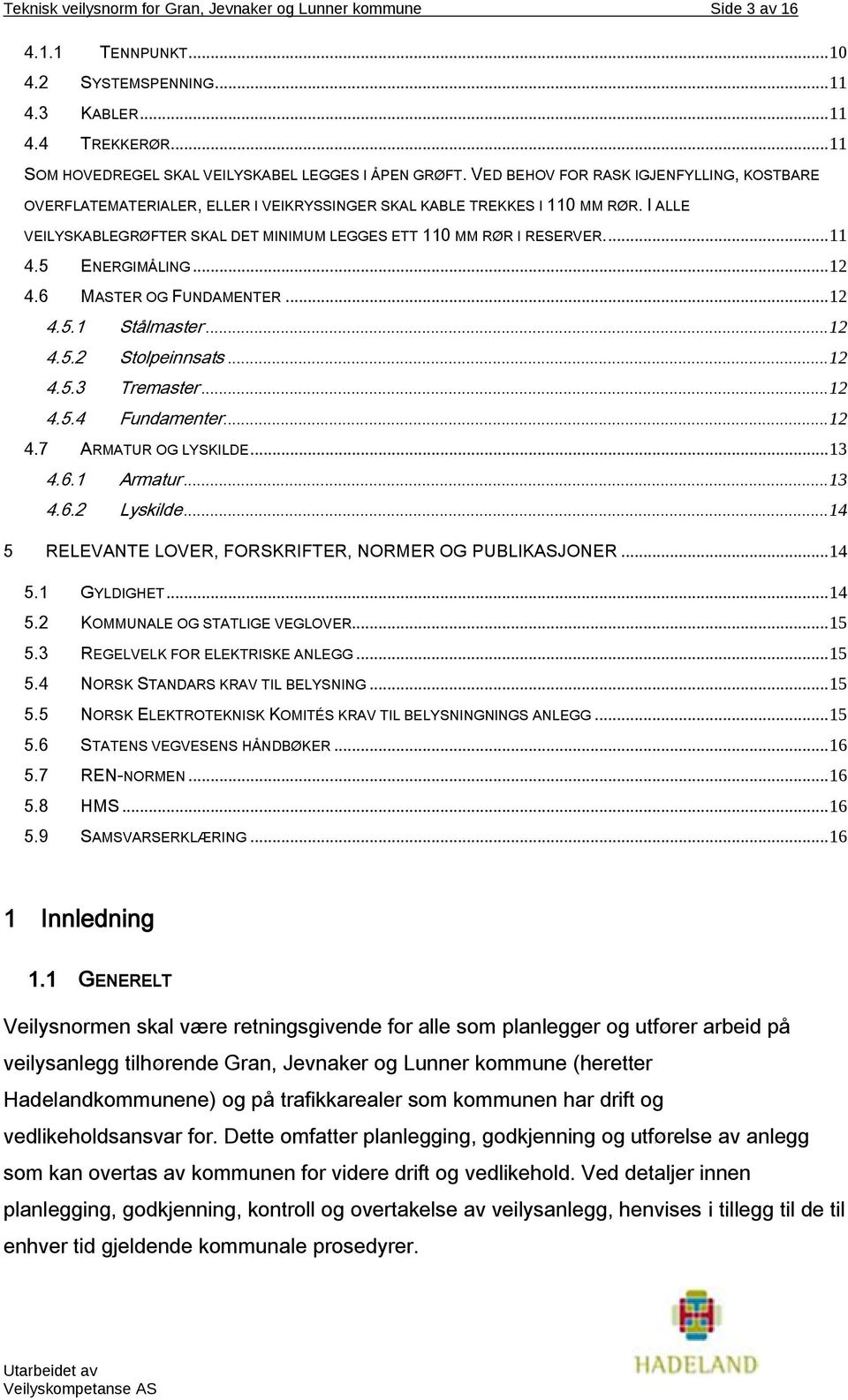 I ALLE VEILYSKABLEGRØFTER SKAL DET MINIMUM LEGGES ETT 110 MM RØR I RESERVER.... 11 4.5 ENERGIMÅLING... 12 4.6 MASTER OG FUNDAMENTER... 12 4.5.1 Stålmaster... 12 4.5.2 Stolpeinnsats... 12 4.5.3 Tremaster.