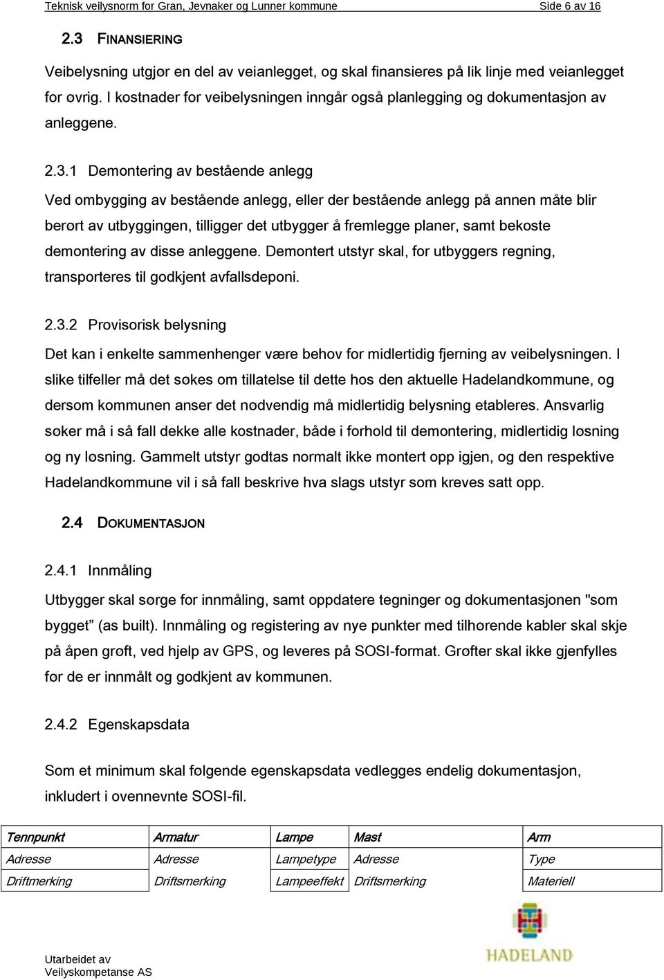 1 Demontering av bestående anlegg Ved ombygging av bestående anlegg, eller der bestående anlegg på annen måte blir berørt av utbyggingen, tilligger det utbygger å fremlegge planer, samt bekoste