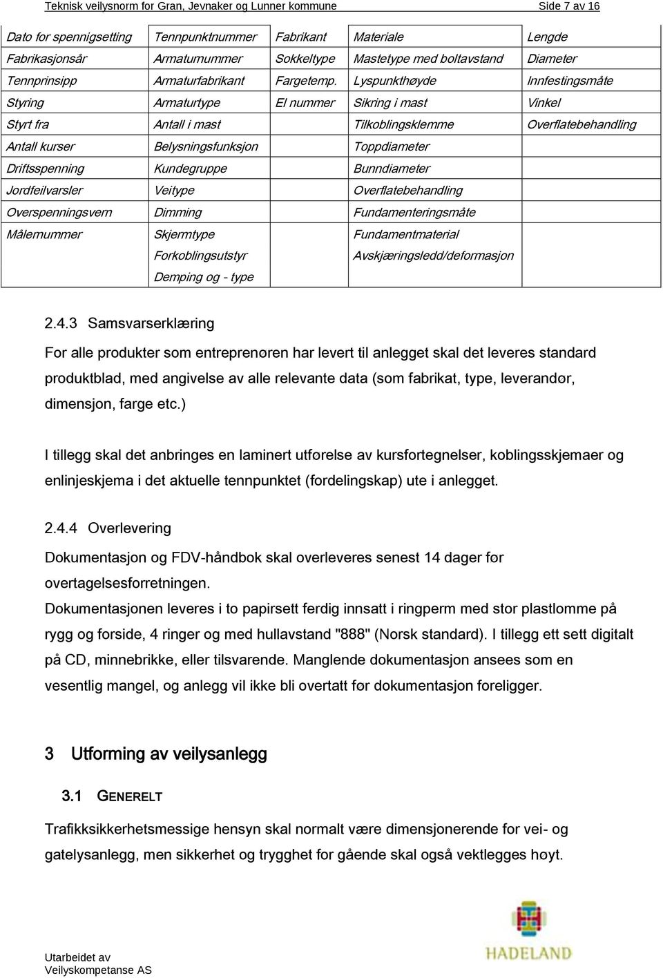 Lyspunkthøyde Innfestingsmåte Styring Armaturtype El nummer Sikring i mast Vinkel Styrt fra Antall i mast Tilkoblingsklemme Overflatebehandling Antall kurser Belysningsfunksjon Toppdiameter