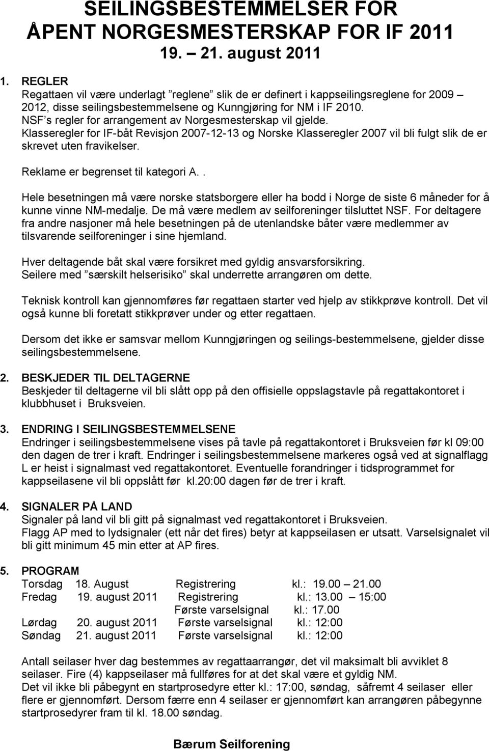 NSF s regler for arrangement av Norgesmesterskap vil gjelde. Klasseregler for IF-båt Revisjon 2007-12-13 og Norske Klasseregler 2007 vil bli fulgt slik de er skrevet uten fravikelser.