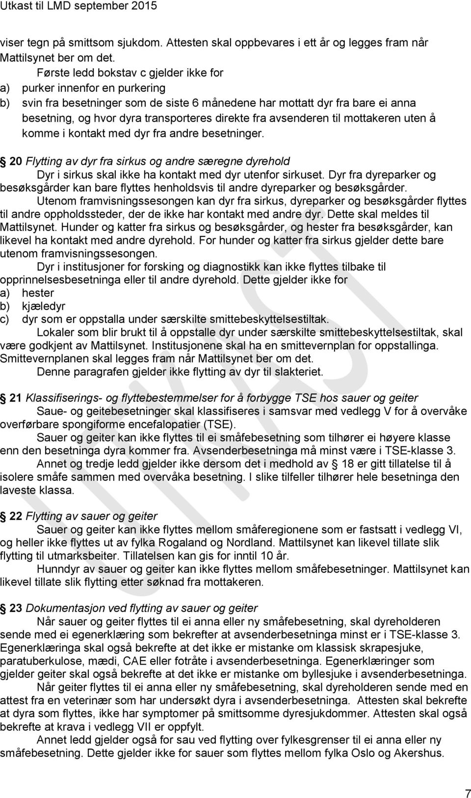 fra avsenderen til mottakeren uten å komme i kontakt med dyr fra andre besetninger. 20 Flytting av dyr fra sirkus og andre særegne dyrehold Dyr i sirkus skal ikke ha kontakt med dyr utenfor sirkuset.