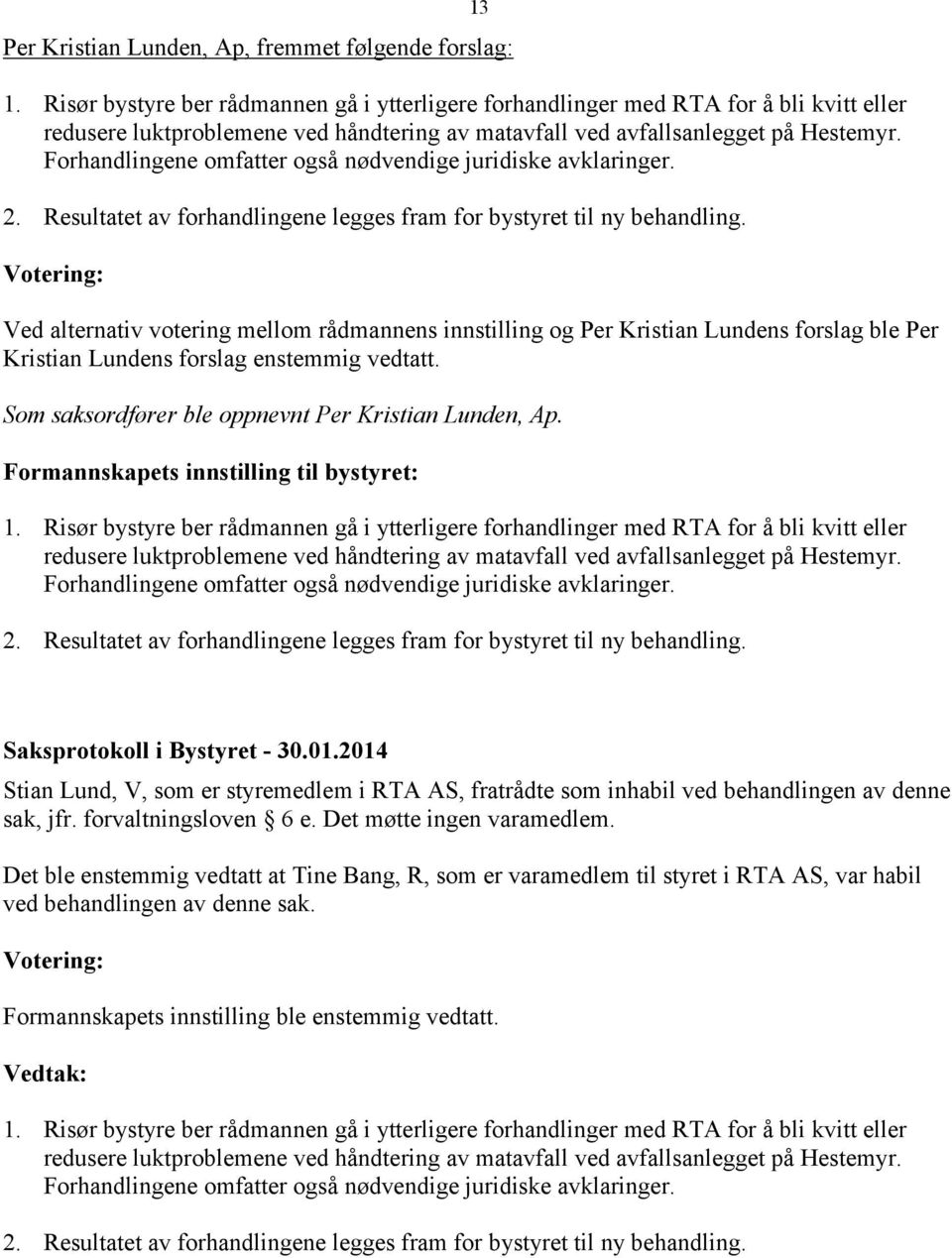 Forhandlingene omfatter også nødvendige juridiske avklaringer. 2. Resultatet av forhandlingene legges fram for bystyret til ny behandling.