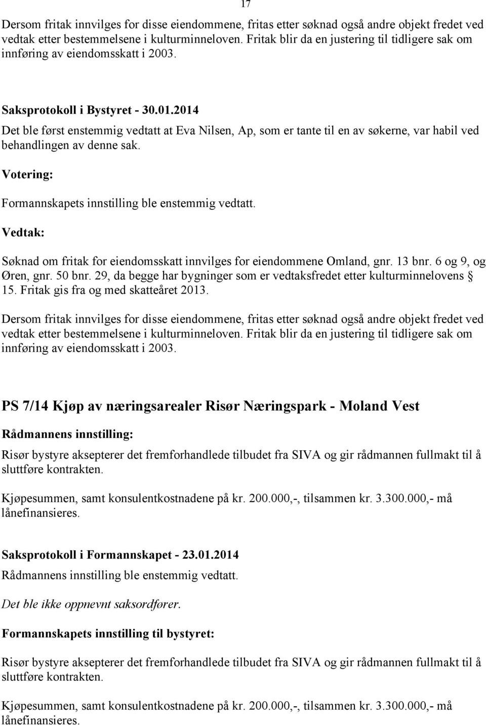 Det ble først enstemmig vedtatt at Eva Nilsen, Ap, som er tante til en av søkerne, var habil ved behandlingen av denne sak. Votering: Formannskapets innstilling ble enstemmig vedtatt.