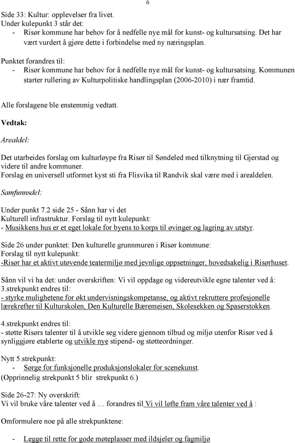 Kommunen starter rullering av Kulturpolitiske handlingsplan (2006-2010) i nær framtid. Alle forslagene ble enstemmig vedtatt.