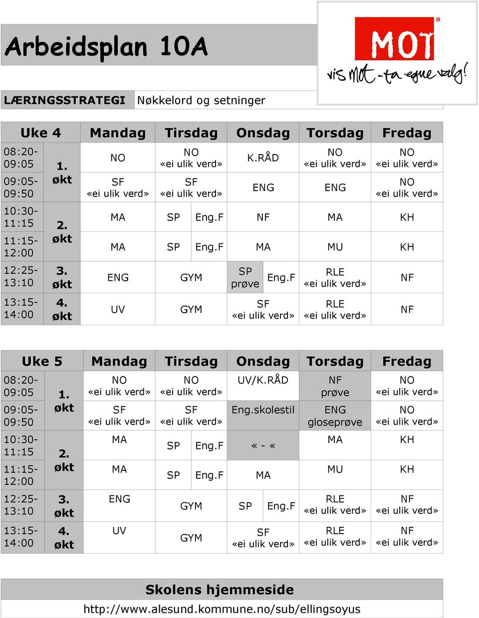 F MA MU KH UV GYM GYM SP prøve Eng.F Uke 5 Mandag Tirsdag Onsdag Torsdag Fredag 08:20-09:05 1. 09:05-09:50 10:30-11:15 2.