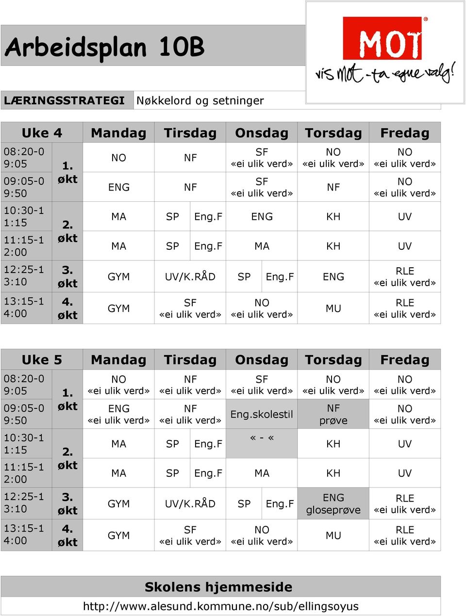 F GYM MU Uke 5 Mandag Tirsdag Onsdag Torsdag Fredag 08:20-0 9:05 1. 09:05-0 9:50 10:30-1 1:15 2. 11:15-1 2:00 12:25-1 3:10 13:15-1 4:00 3.