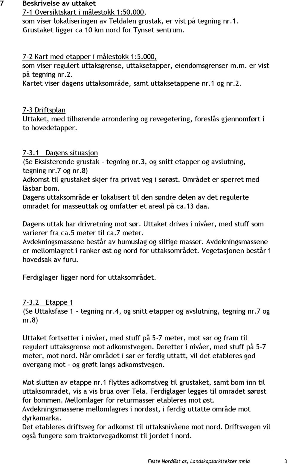 1 og nr.2. 7-3 Driftsplan Uttaket, med tilhørende arrondering og revegetering, foreslås gjennomført i to hovedetapper. 7-3.1 Dagens situasjon (Se Eksisterende grustak - tegning nr.