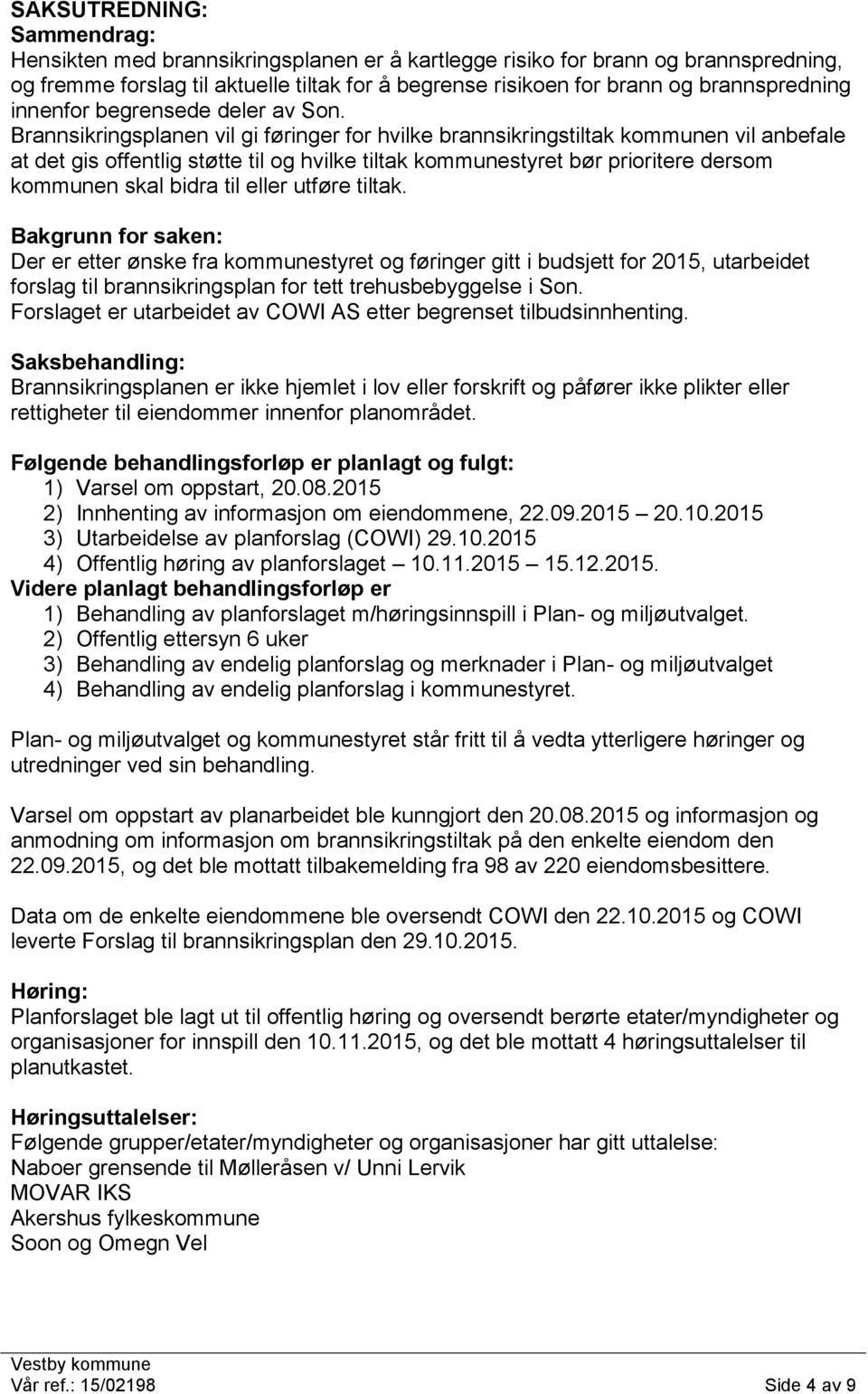 Brannsikringsplanen vil gi føringer for hvilke brannsikringstiltak kommunen vil anbefale at det gis offentlig støtte til og hvilke tiltak kommunestyret bør prioritere dersom kommunen skal bidra til