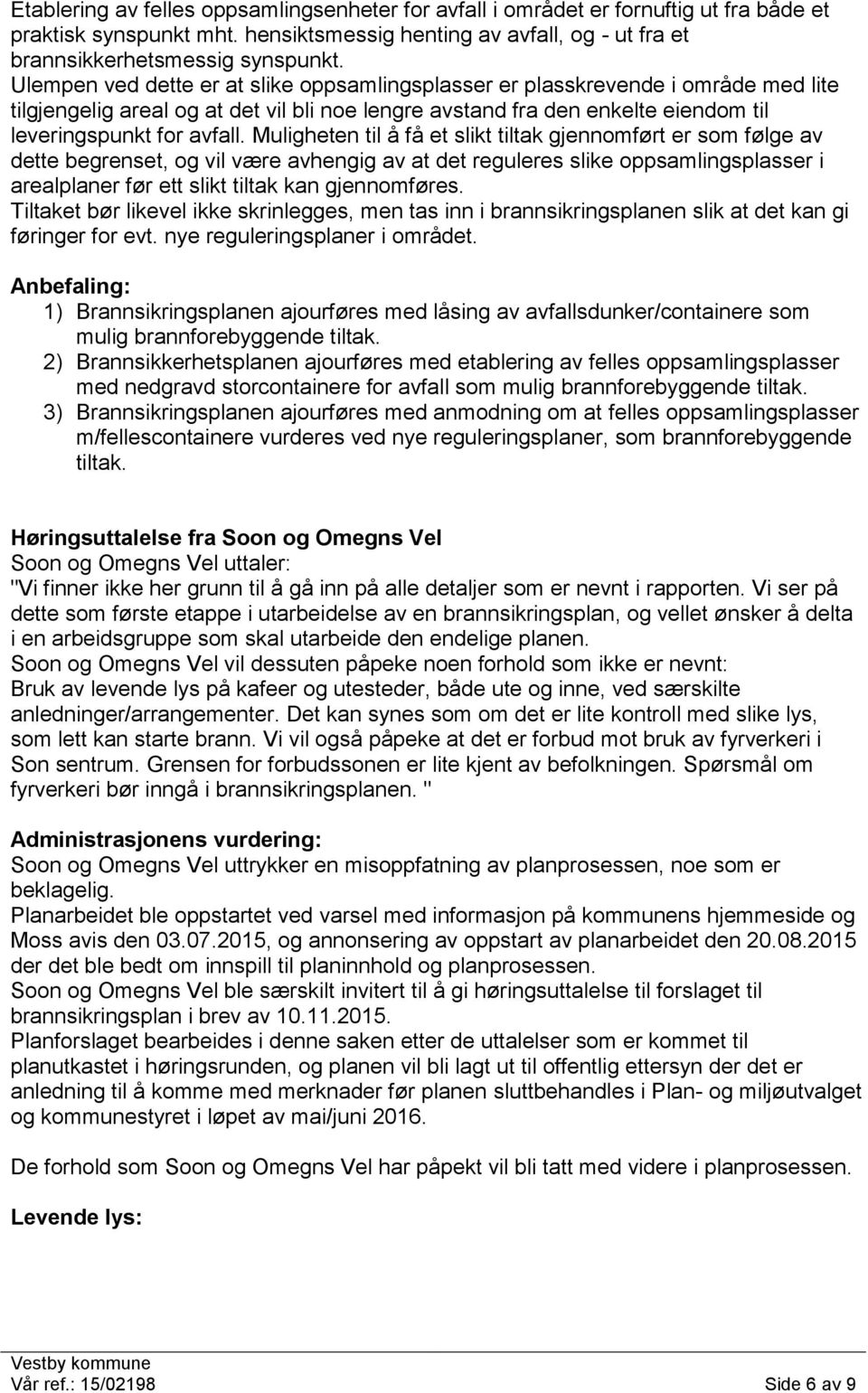 Muligheten til å få et slikt tiltak gjennomført er som følge av dette begrenset, og vil være avhengig av at det reguleres slike oppsamlingsplasser i arealplaner før ett slikt tiltak kan gjennomføres.