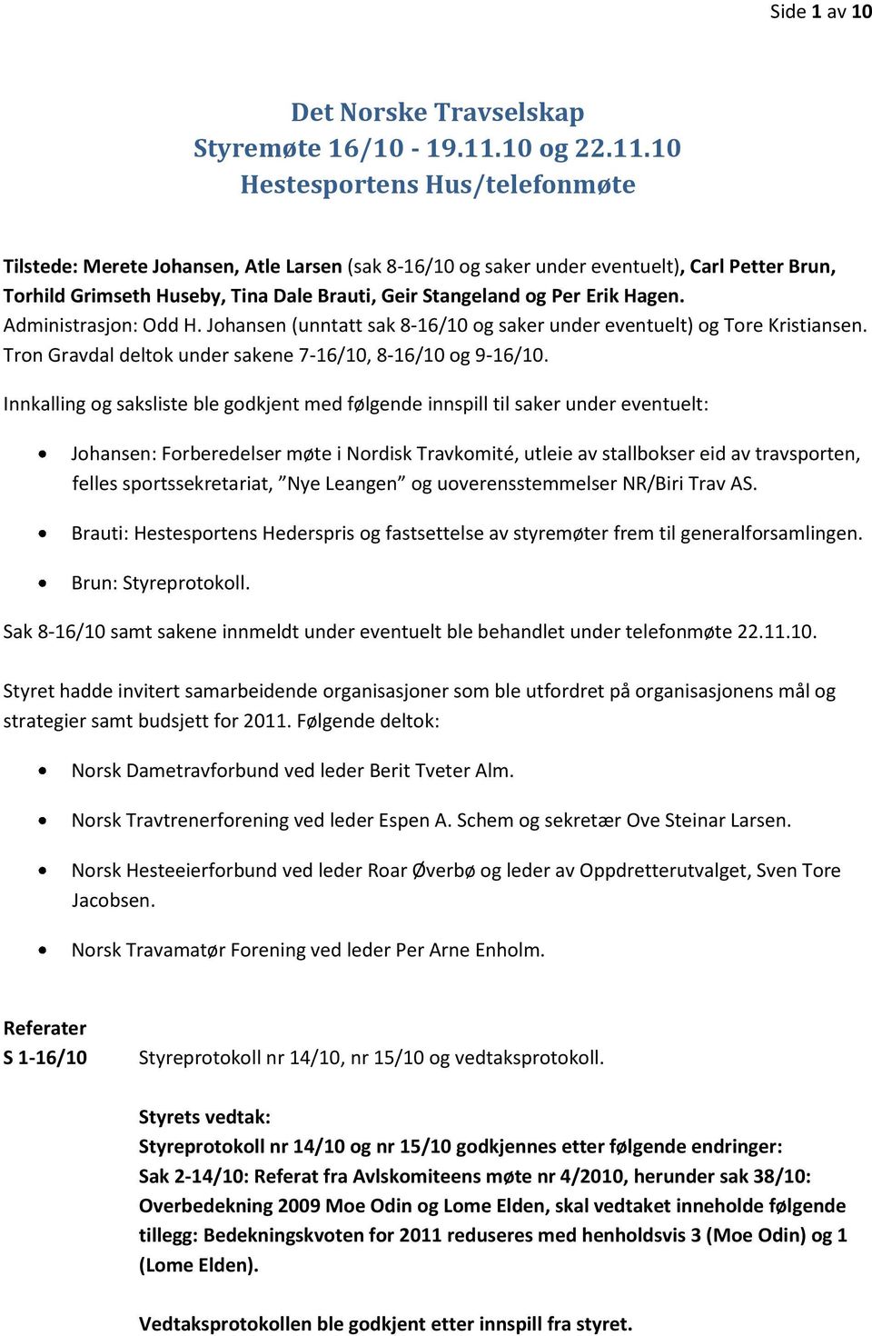 10 Hestesportens Hus/telefonmøte Tilstede: Merete Johansen, Atle Larsen (sak 8-16/10 og saker under eventuelt), Carl Petter Brun, Torhild Grimseth Huseby, Tina Dale Brauti, Geir Stangeland og Per