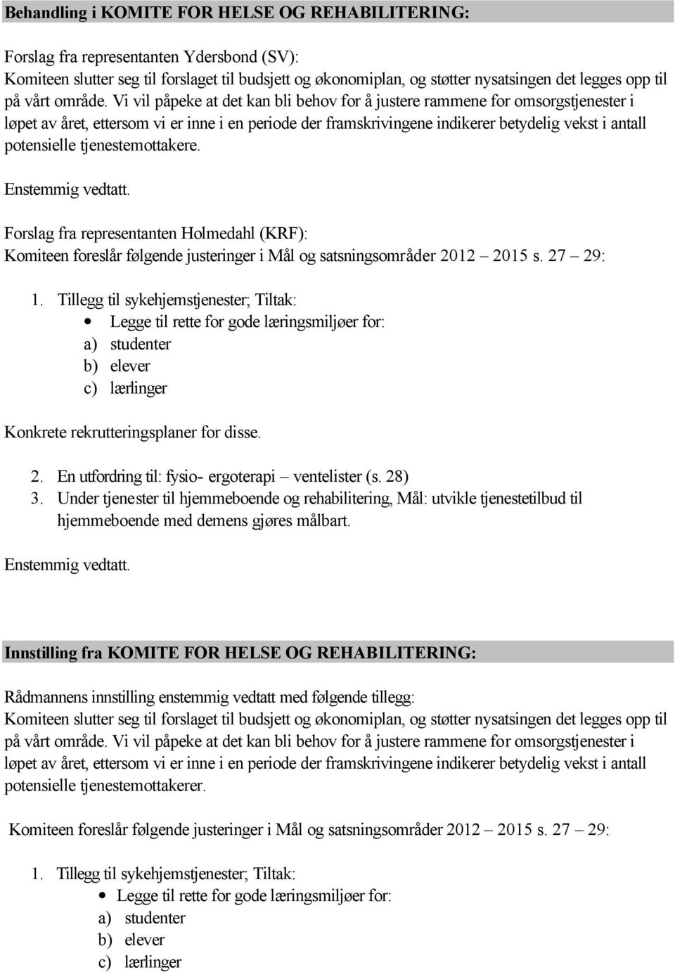 Vi vil påpeke at det kan bli behov for å justere rammene for omsorgstjenester i løpet av året, ettersom vi er inne i en periode der framskrivingene indikerer betydelig vekst i antall potensielle