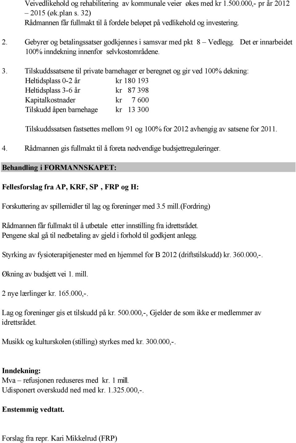 Tilskuddssatsene til private barnehager er beregnet og gir ved 100% dekning: Heltidsplass 0-2 år kr 180 193 Heltidsplass 3-6 år kr 87 398 Kapitalkostnader kr 7 600 Tilskudd åpen barnehage kr 13 300