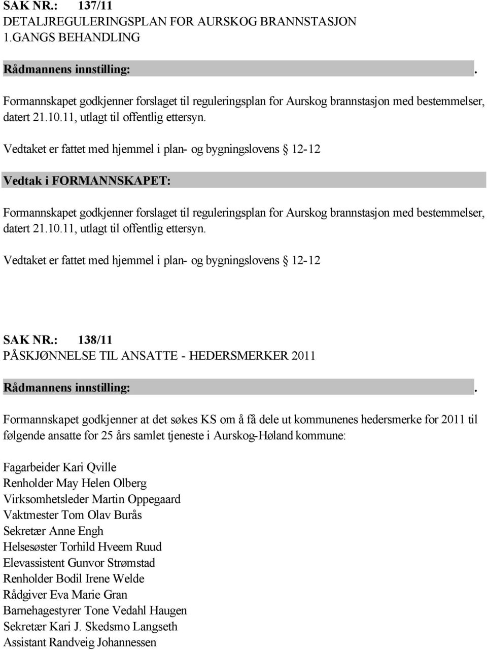 Vedtaket er fattet med hjemmel i plan- og bygningslovens 12-12 Vedtak i FORMANNSKAPET: Formannskapet godkjenner forslaget til reguleringsplan for Aurskog brannstasjon med bestemmelser, datert 21.10.