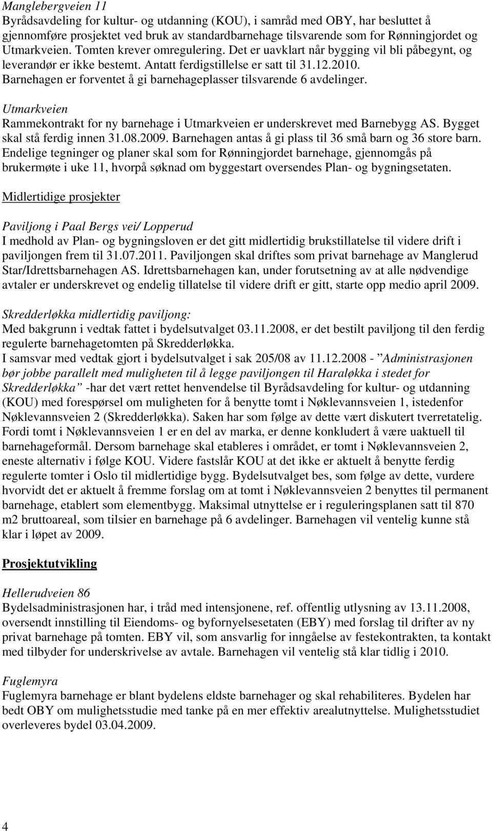 Barnehagen er forventet å gi barnehageplasser tilsvarende 6 avdelinger. Utmarkveien Rammekontrakt for ny barnehage i Utmarkveien er underskrevet med Barnebygg AS. Bygget skal stå ferdig innen 31.08.