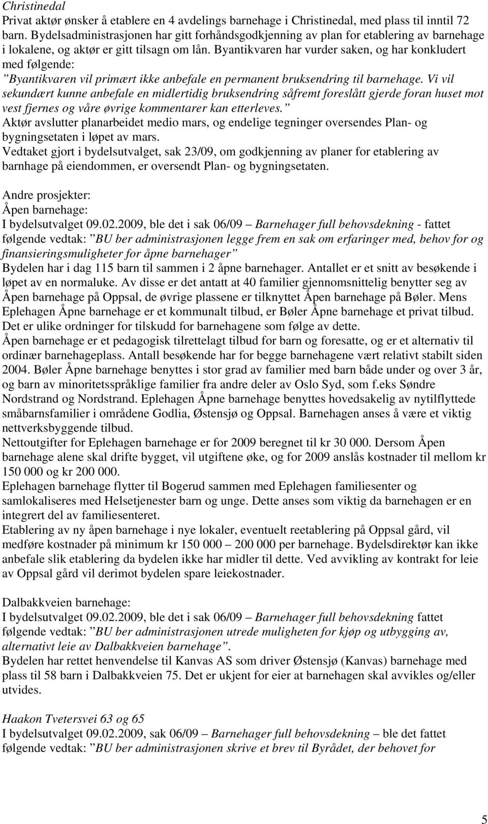 Byantikvaren har vurder saken, og har konkludert med følgende: Byantikvaren vil primært ikke anbefale en permanent bruksendring til barnehage.