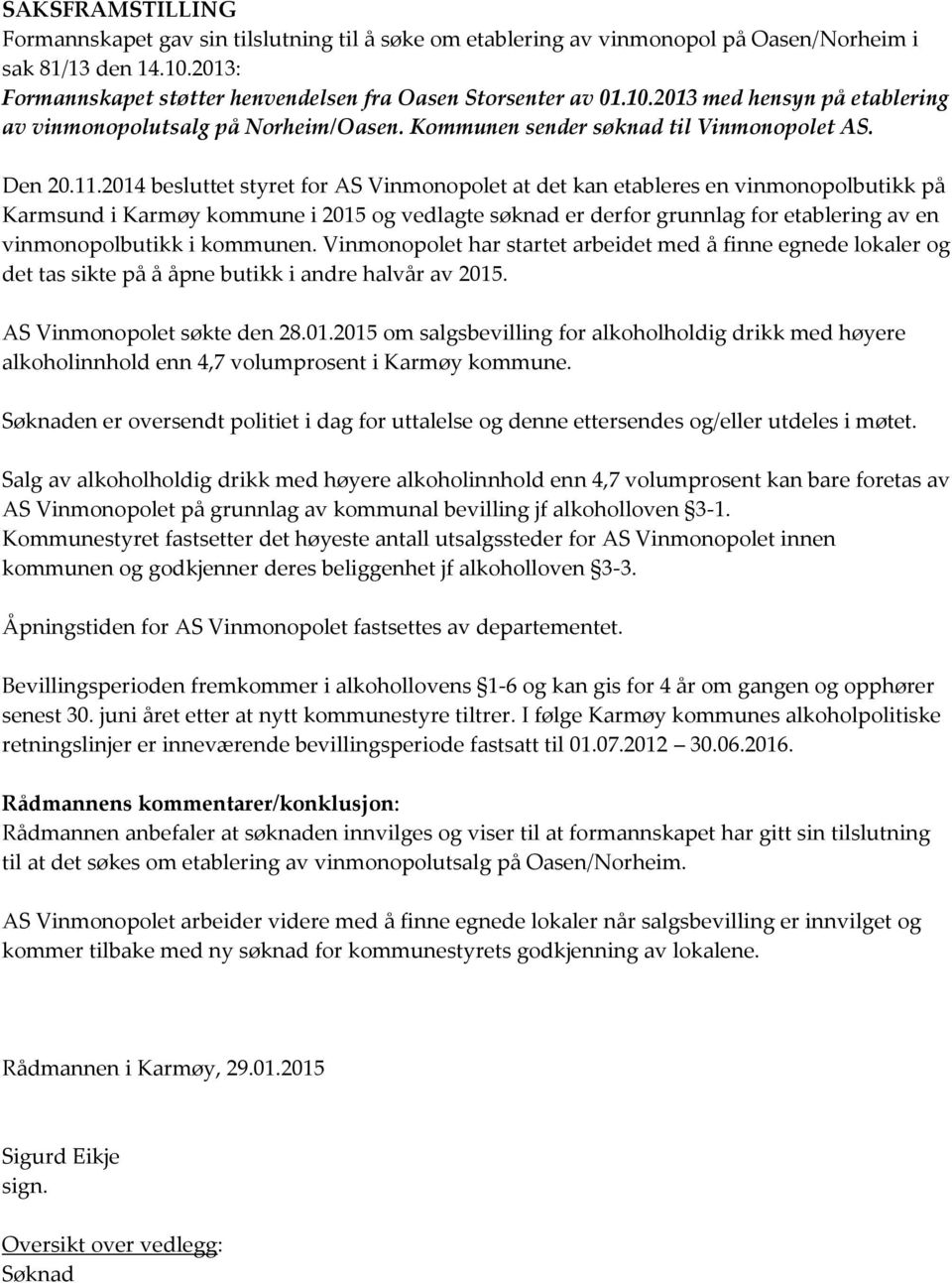 2014 besluttet styret for AS Vinmonopolet at det kan etableres en vinmonopolbutikk på Karmsund i Karmøy kommune i 2015 og vedlagte søknad er derfor grunnlag for etablering av en vinmonopolbutikk i