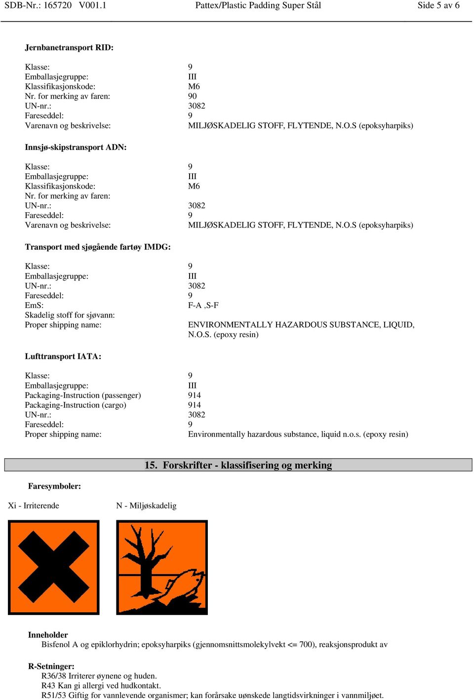 : 3082 Fareseddel: 9 Varenavn og beskrivelse: MILJØSKADELIG STOFF, FLYTENDE, N.O.S (epoksyharpiks) Transport med sjøgående fartøy IMDG: Klasse: 9 III UN-nr.