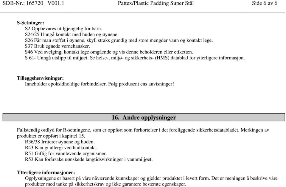 S46 Ved svelging, kontakt lege omgående og vis denne beholderen eller etiketten. S 61- Unngå utslipp til miljøet. Se helse-, miljø- og sikkerhets- (HMS) datablad for ytterligere informasjon.