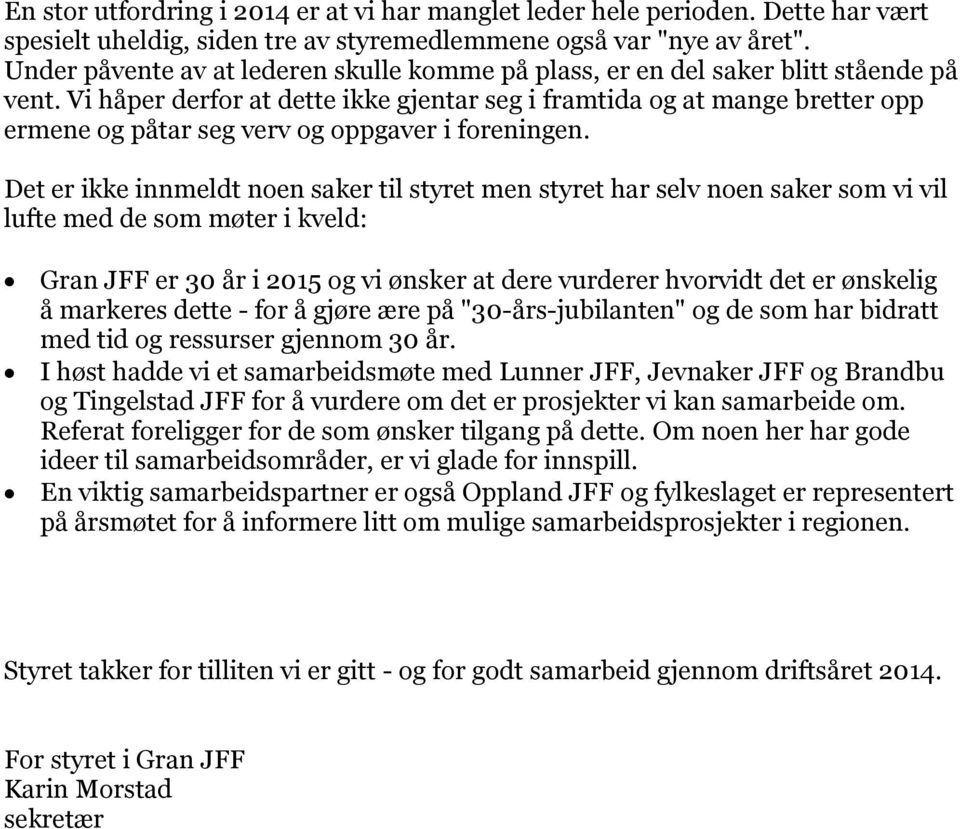 Vi håper derfor at dette ikke gjentar seg i framtida og at mange bretter opp ermene og påtar seg verv og oppgaver i foreningen.