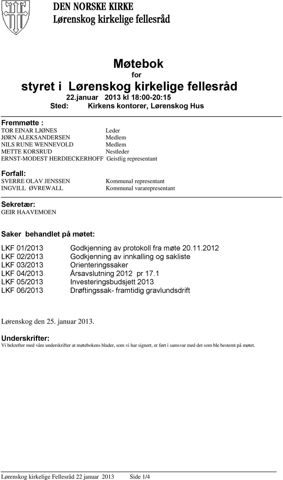 Geistlig representant Forfall: SVERRE OLAV JENSSEN INGVILL ØVREWALL Kommunal representant Kommunal vararepresentant Sekretær: GEIR HAAVEMOEN Saker behandlet på møtet: LKF 01/2013 Godkjenning av