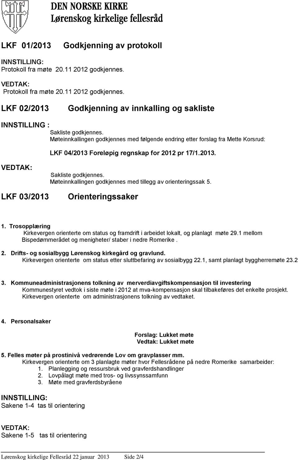 Møteinnkallingen godkjennes med tillegg av orienteringssak 5. LKF 03/2013 Orienteringssaker 1. Trosopplæring Kirkevergen orienterte om status og framdrift i arbeidet lokalt, og planlagt møte 29.