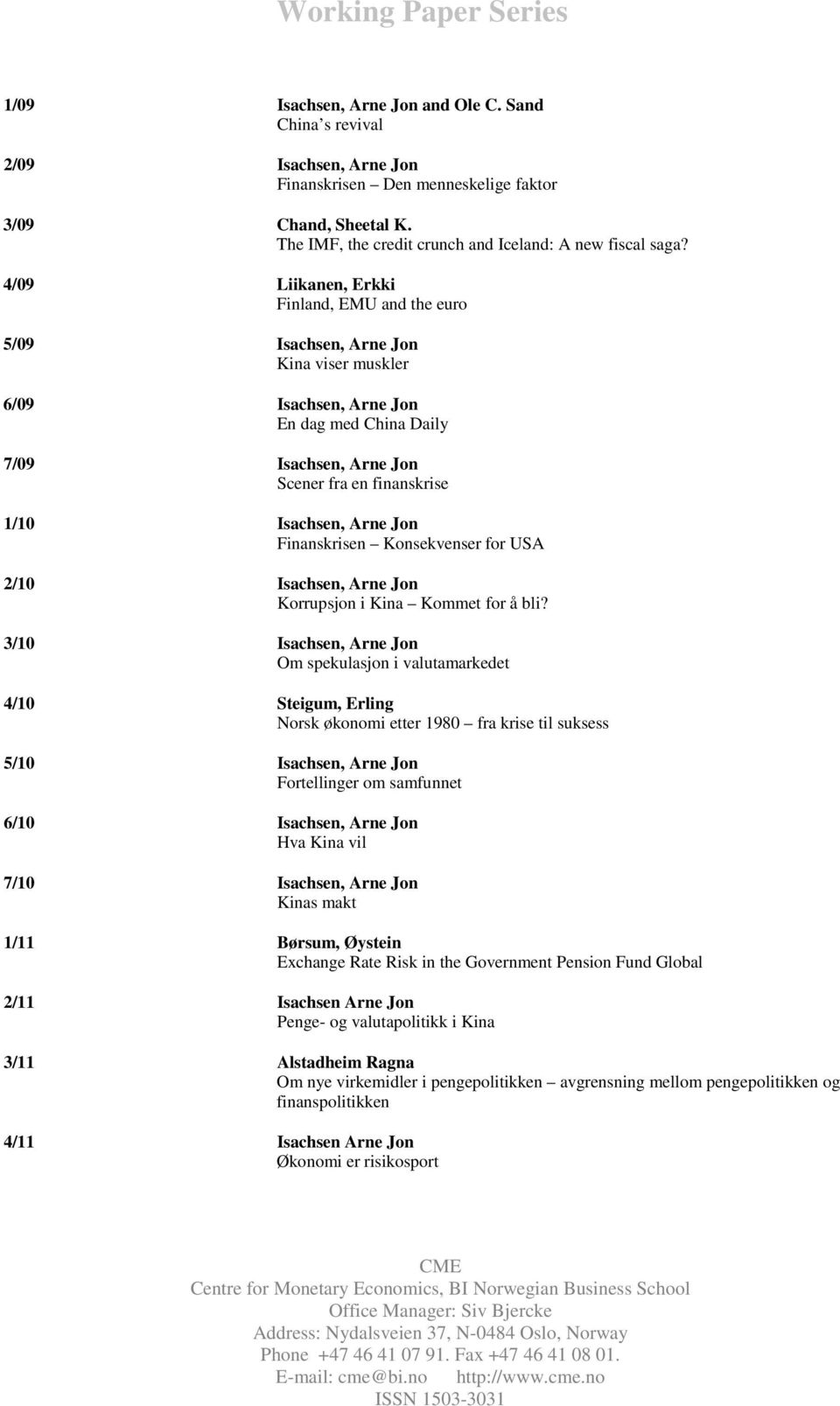 4/09 Liikanen, Erkki Finland, EMU and the euro 5/09 Isachsen, Arne Jon Kina viser muskler 6/09 Isachsen, Arne Jon En dag med China Daily 7/09 Isachsen, Arne Jon Scener fra en finanskrise 1/10