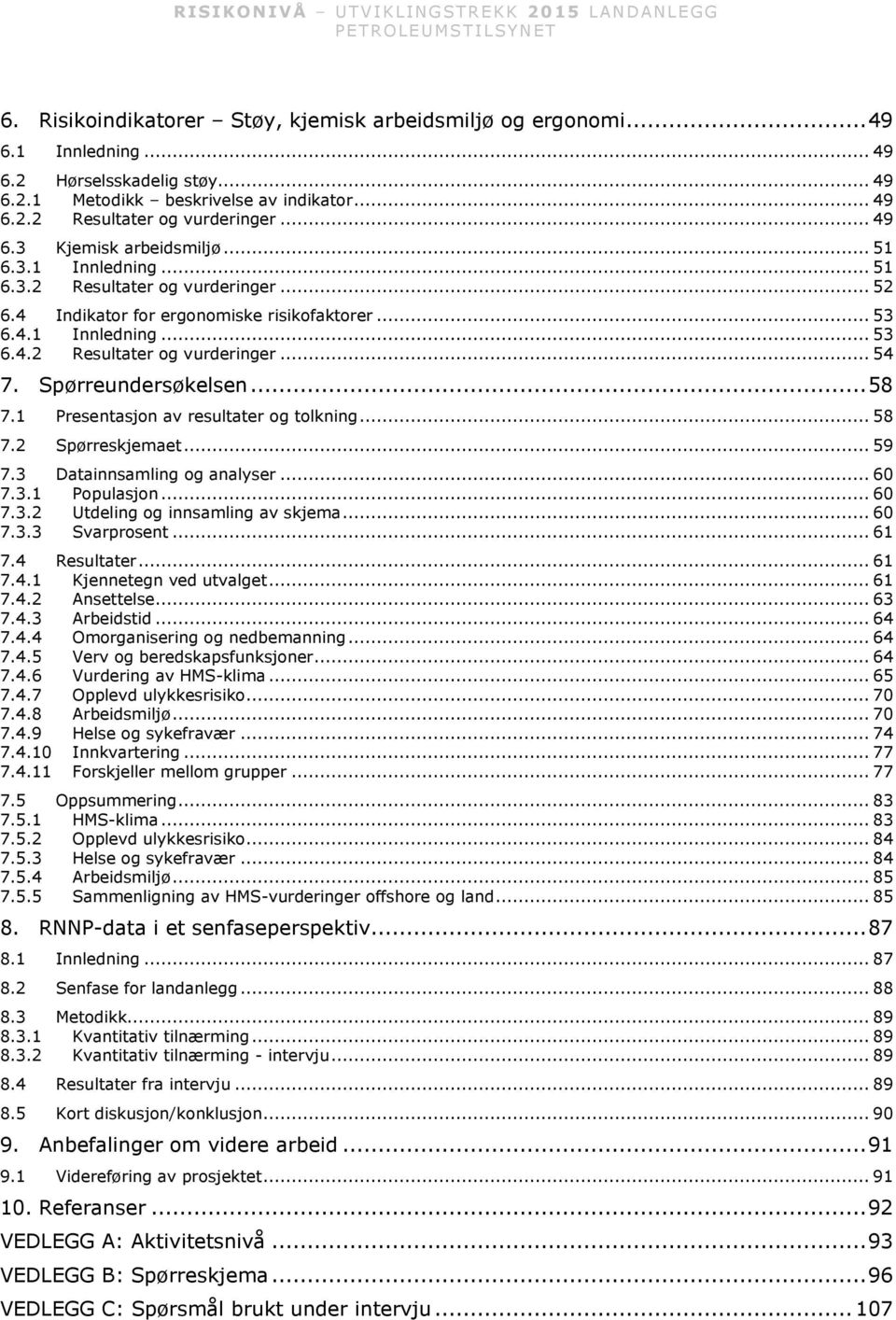 Spørreundersøkelsen... 58 7.1 Presentasjon av resultater og tolkning... 58 7.2 Spørreskjemaet... 59 7.3 Datainnsamling og analyser... 60 7.3.1 Populasjon... 60 7.3.2 Utdeling og innsamling av skjema.