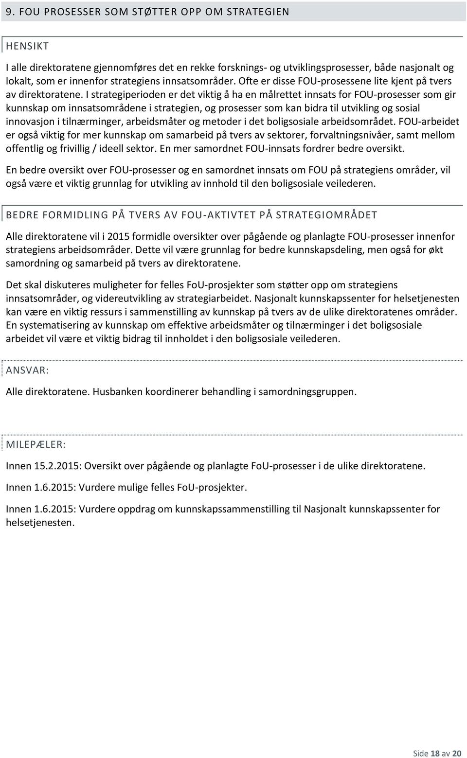 I strategiperioden er det viktig å ha en målrettet innsats for FOU-prosesser som gir kunnskap om innsatsområdene i strategien, og prosesser som kan bidra til utvikling og sosial innovasjon i