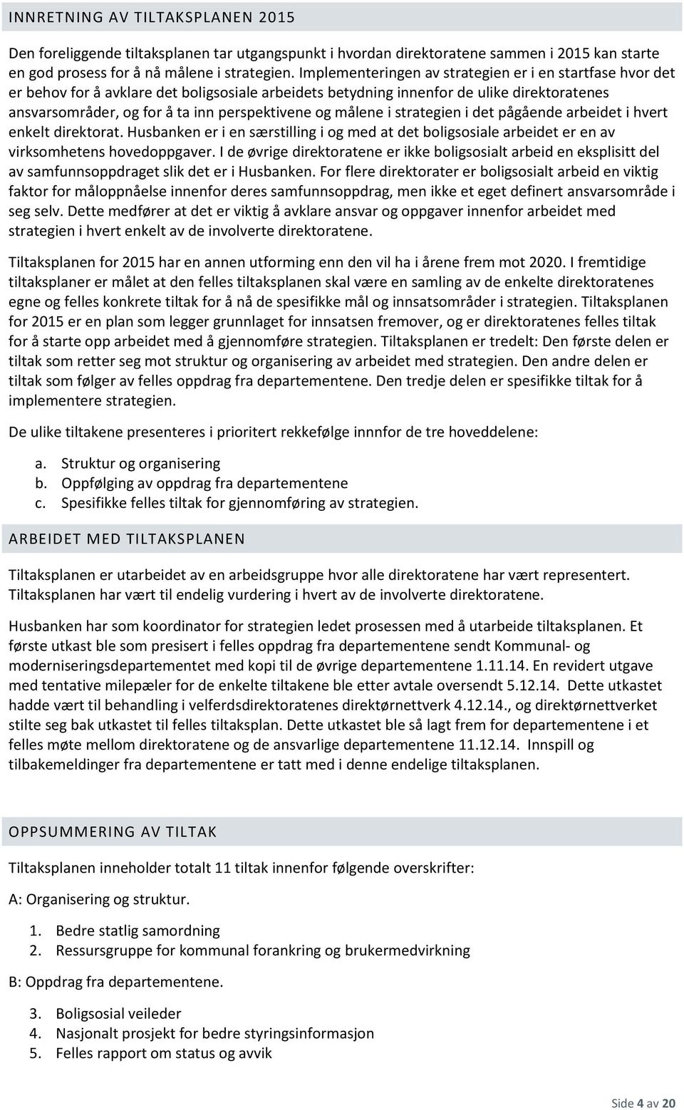 målene i strategien i det pågående arbeidet i hvert enkelt direktorat. Husbanken er i en særstilling i og med at det boligsosiale arbeidet er en av virksomhetens hovedoppgaver.